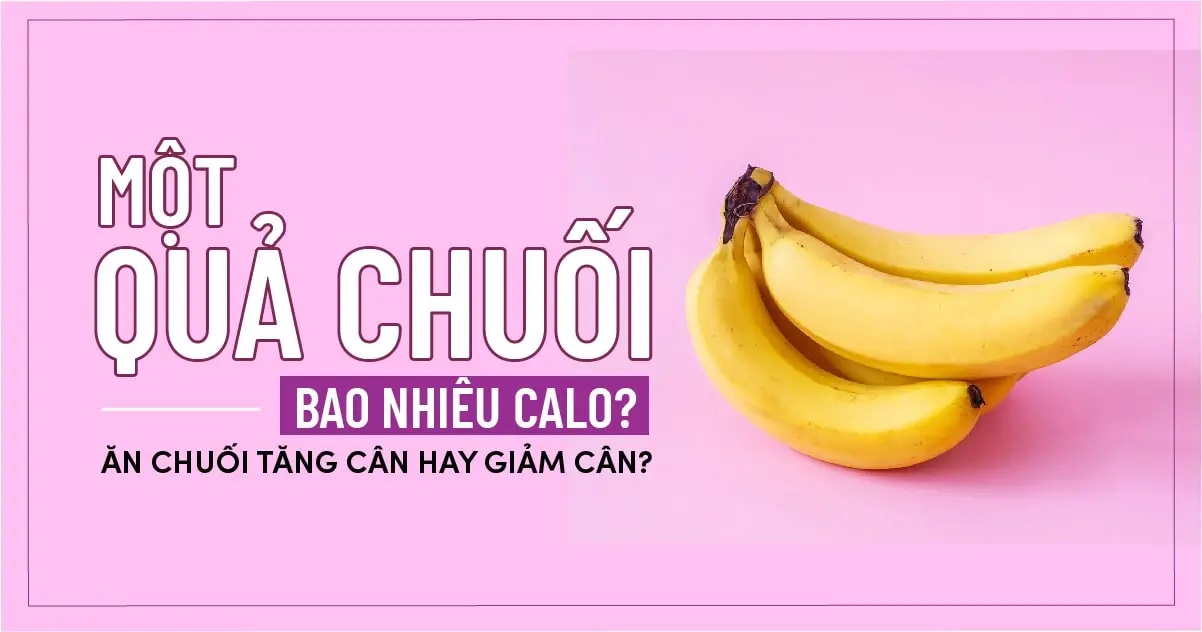 Một Quả Chuối Bao Nhiêu Calo? Ăn Chuối Tăng Cân Hay Giảm Cân?