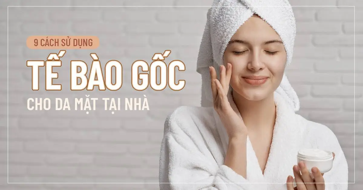 Hướng dẫn 9 cách sử dụng tế bào gốc cho da mặt tại nhà