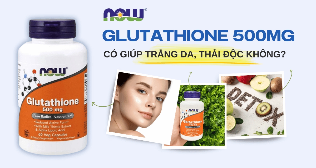 Đánh giá chi tiết Now Glutathione 500mg: Có thật sự giúp trắng da, thải độc không?