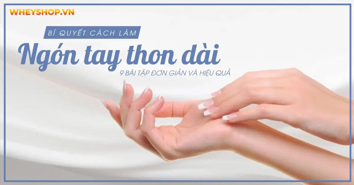 Bí quyết cách làm ngón tay thon dài: 9 bài tập đơn giản và hiệu quả