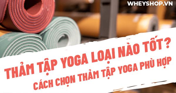 Thảm tập Yoga loại nào tốt? Cách chọn thảm tập Yoga phù hợp