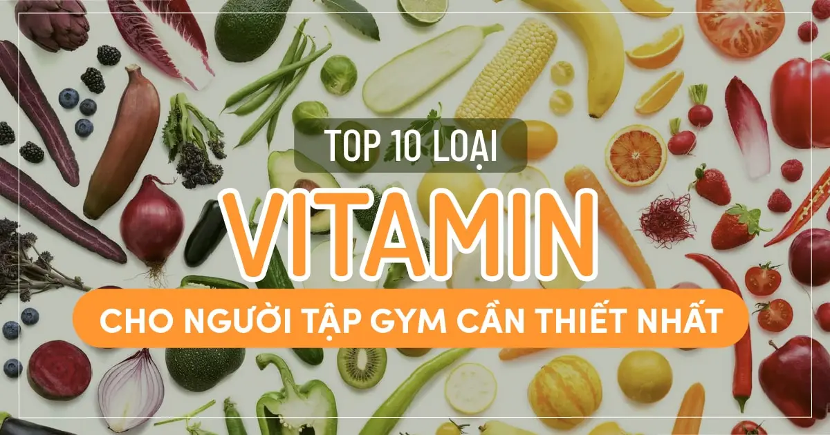Top 10 loại Vitamin cho người tập gym cần thiết nhất