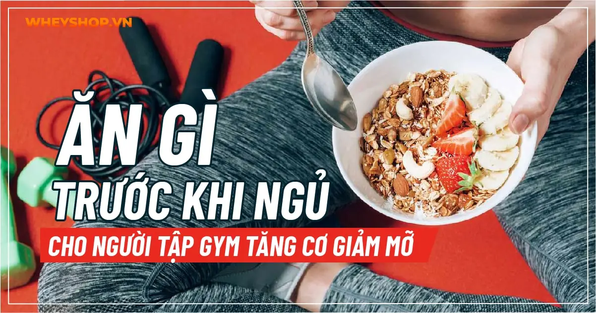 Ăn gì trước khi ngủ cho người tập gym tăng cơ giảm mỡ