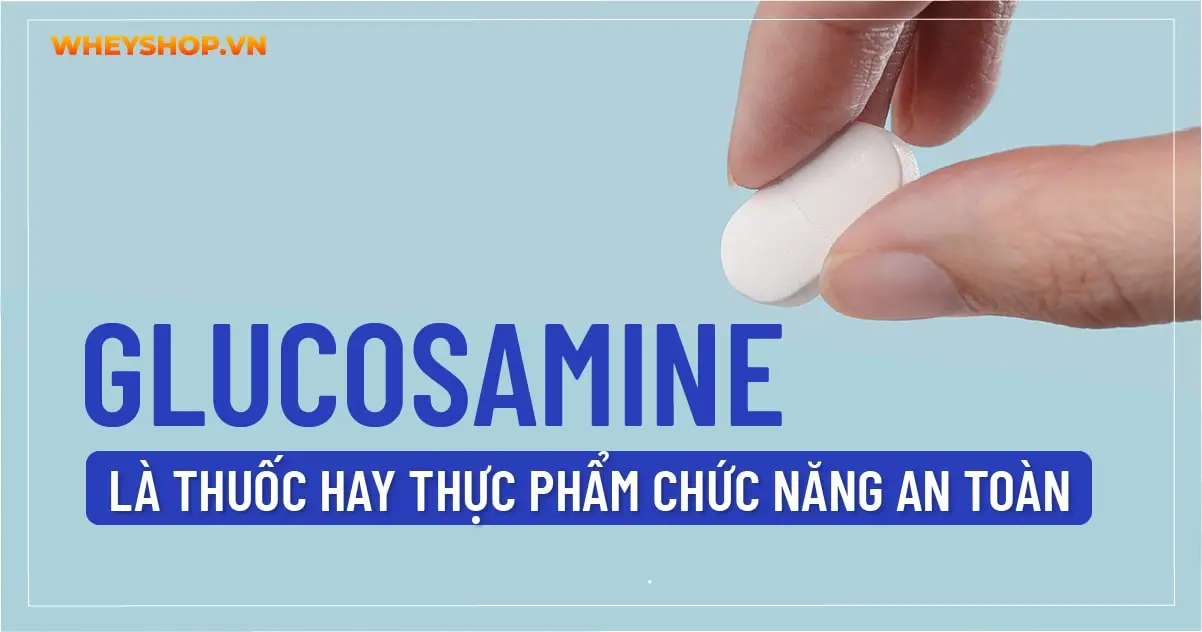 Glucosamine là thuốc hay thực phẩm chức năng an toàn