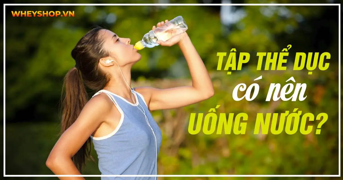 Tập Thể Dục Xong Có Nên Uống Nước ?