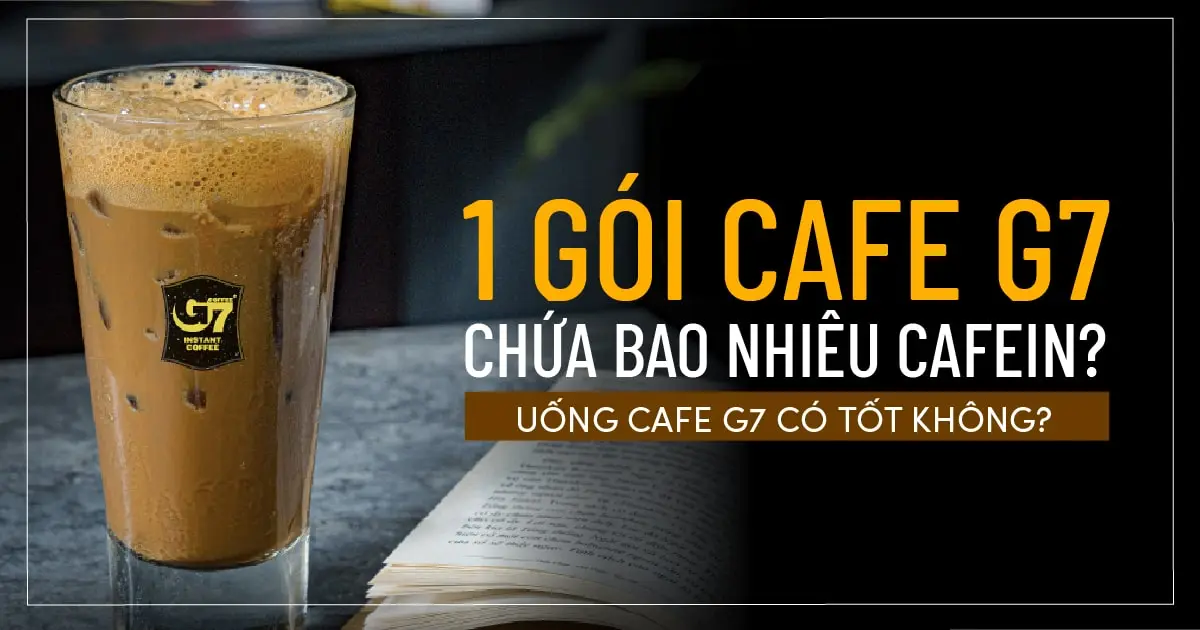 1 gói cafe G7 chứa bao nhiêu cafein? Uống cafe G7 có tốt không?
