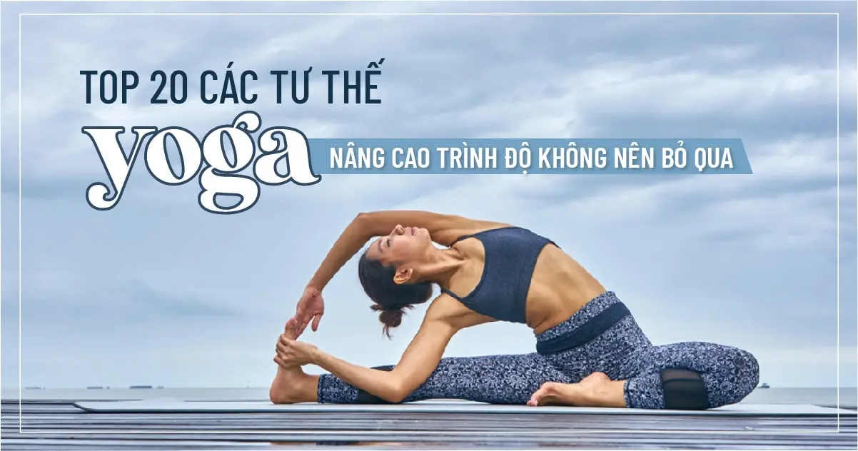 Top 20 các tư thế yoga nâng cao trình độ không nên bỏ qua