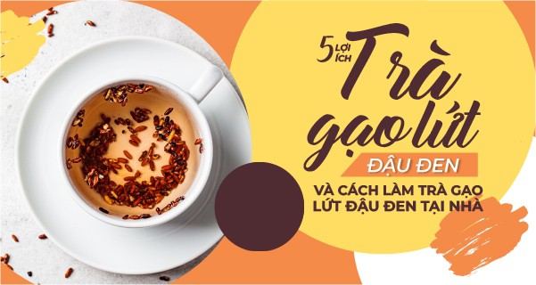 5 Lợi ích của trà gạo lứt đậu đen và cách làm trà gạo lứt đậu đen tại nhà