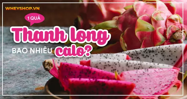 1 quả thanh long bao nhiêu calo? Ăn thanh long thế nào không béo?