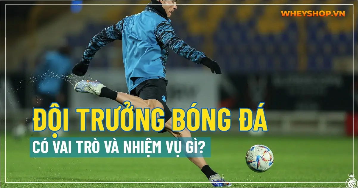Đội trưởng bóng đá có vai trò và nhiệm vụ gì?