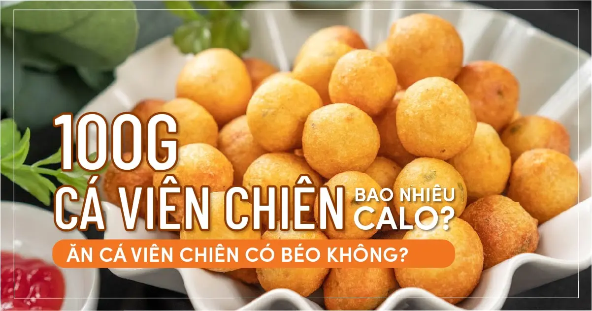 100g cá viên chiên bao nhiêu calo? Ăn cá viên chiên có béo không?