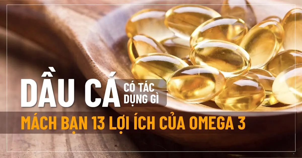 Dầu cá có tác dụng gì? Mách bạn 13 lợi ích của Omega 3
