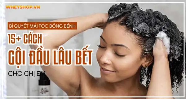 Bí quyết mái tóc bồng bềnh: 15+ cách gội đầu lâu bết cho chị em 