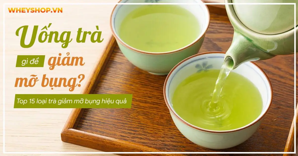 Uống trà gì để giảm mỡ bụng? Top 15 loại trà giảm mỡ bụng hiệu quả nhất hiện nay