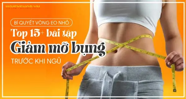 Bí quyết vòng eo nhỏ: Top 15+ bài tập giảm mỡ bụng trước khi ngủ
