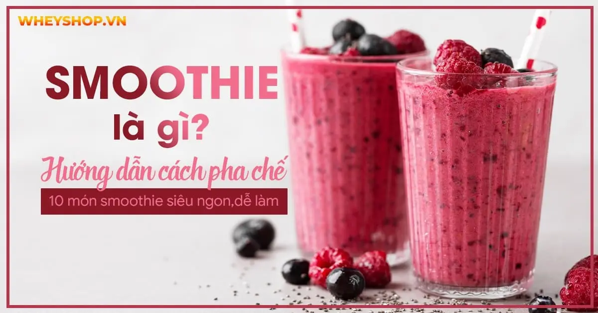 Smoothie là gì? Hướng dẫn cách pha chế 10 món smoothie siêu ngon, siêu dễ làm 
