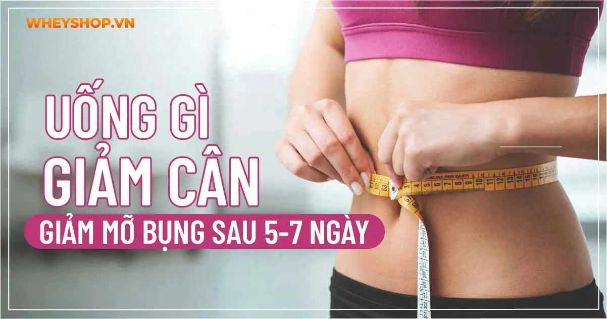 Uống gì giảm cân, giảm mỡ bụng sau 5-7 ngày