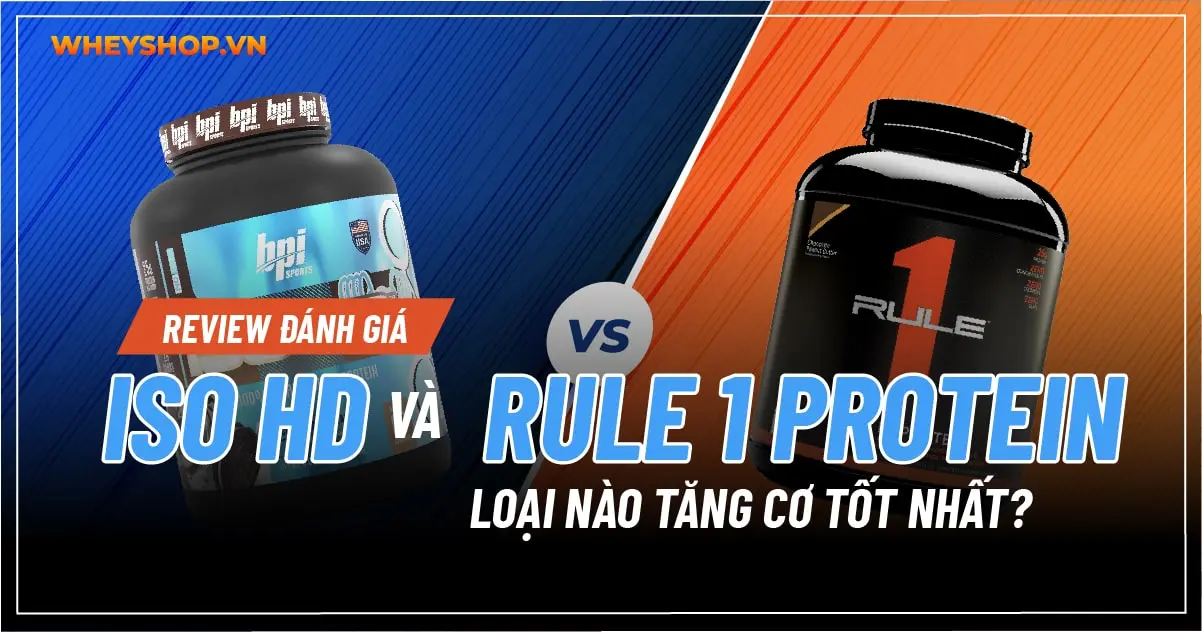 So sánh đánh giá ISO HD và Rule 1 Protein loại nào tăng cơ tốt nhất?