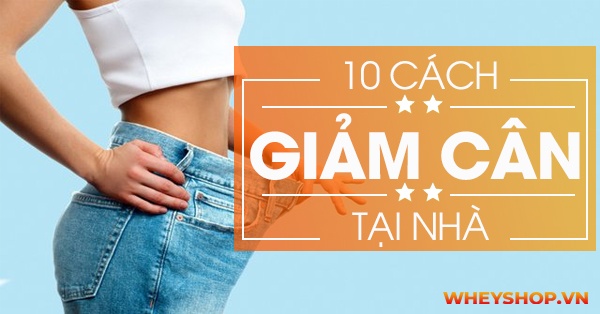 10 Cách Giảm Cân Nhanh Nhất Tại Nhà Trong Vòng 1 Tuần