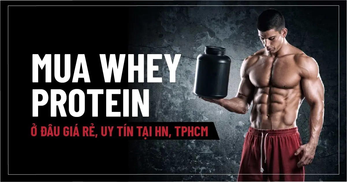Mua Whey Protein ở đâu giá rẻ, uy tín tại Hà Nội TpHCM