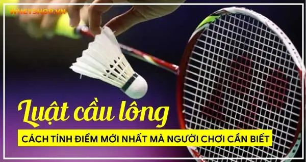 Luật cầu lông và cách tính điểm mới nhất mà người chơi cần nắm vững