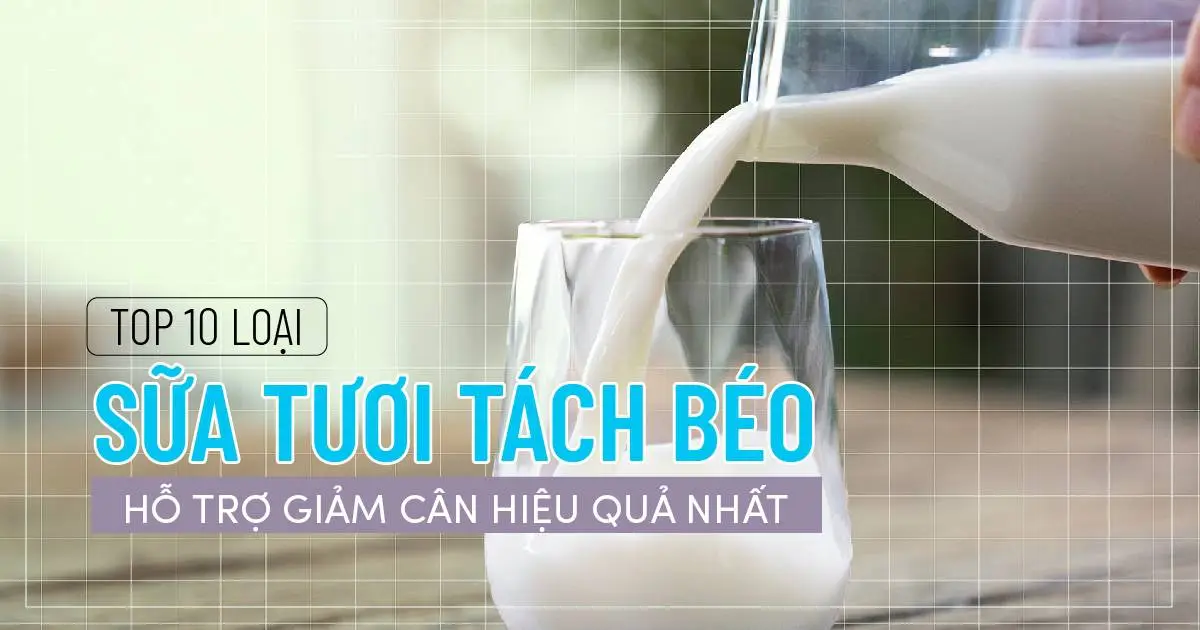 Top 10 loại sữa tươi tách béo hỗ trợ giảm cân hiệu quả nhất