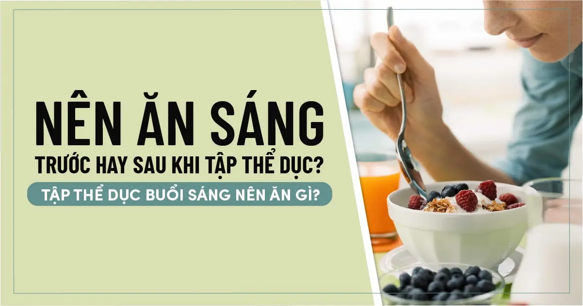Nên ăn sáng trước hay sau khi tập thể dục? Tập thể dục buổi sáng nên ăn gì?