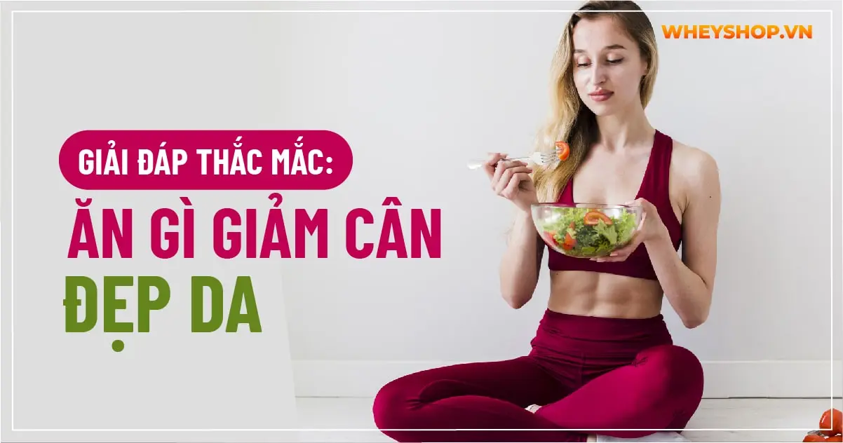 Giải đáp thắc mắc: Ăn gì giảm cân đẹp da
