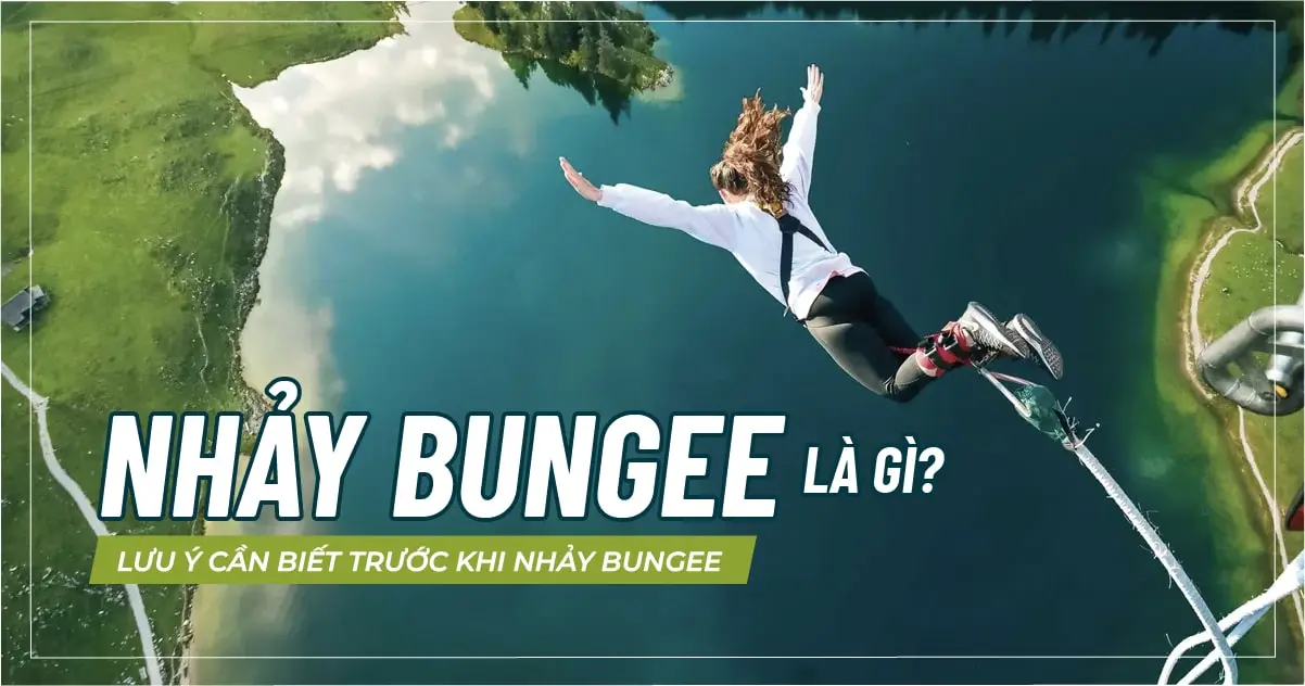 Nhảy Bungee là gì? Lưu ý cần biết trước khi nhảy Bungee