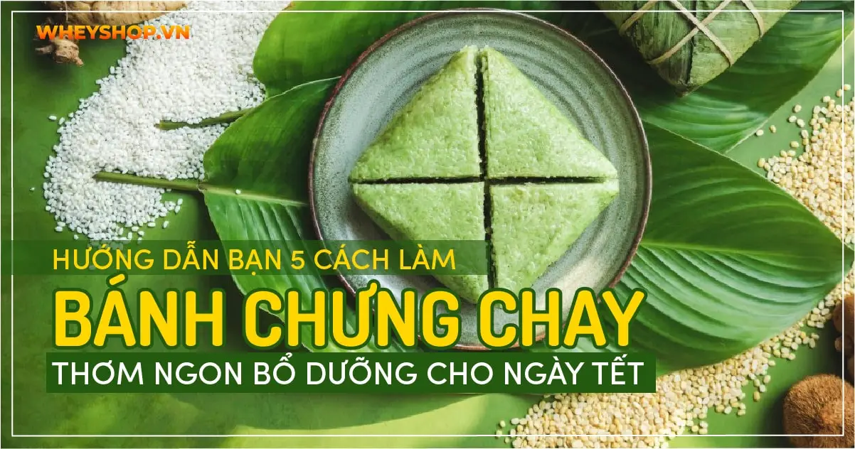 Hướng dẫn bạn 5 cách làm bánh chưng chay thơm ngon bổ dưỡng cho ngày Tết