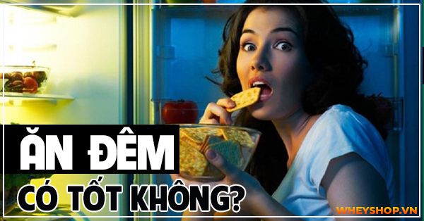 Ăn đêm có tốt không? Buổi tối không nên ăn gì để ảnh hưởng sức khoẻ