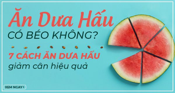 Ăn dưa hấu có béo không? 7 Cách ăn dưa hấu giảm cân hiệu quả