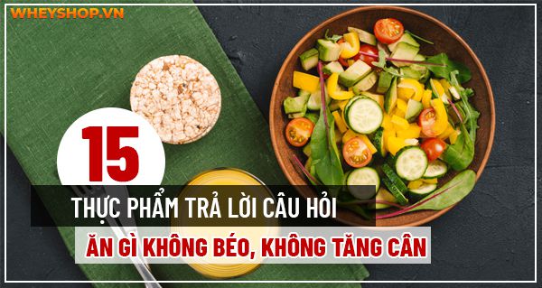 TOP 15 thực phẩm trả lời câu hỏi ăn gì không béo, không tăng cân