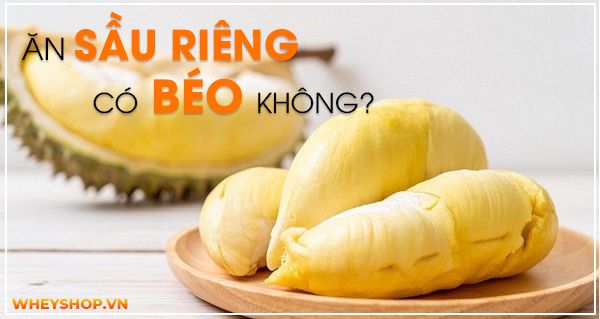 Ăn sầu riêng có béo không? Cách ăn sầu riêng không bị tăng cân