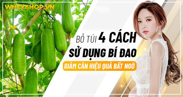 Bỏ túi 4 cách sử dụng bí đao giảm cân hiệu quả bất ngờ