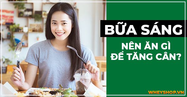 Lời khuyên từ chuyên gia: Bữa sáng nên ăn gì để tăng cân?
