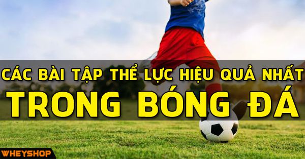 Những bài tập tăng thể lực trong bóng đá là gì?
