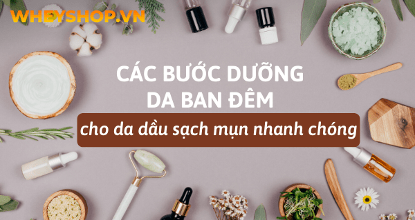 Các bước dưỡng da ban đêm cho da dầu sạch mụn nhanh chóng