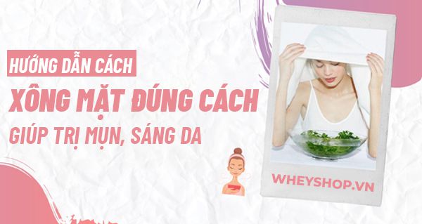 Hướng dẫn cách xông mặt đúng cách giúp trị mụn, sáng da