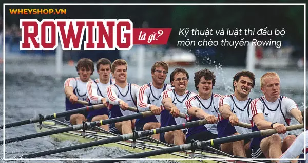 Rowing là gì? Kỹ thuật và luật thi đấu bộ môn chèo thuyền Rowing