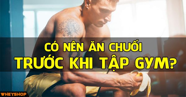 Có nên ăn chuối trước khi tập gym hay không?