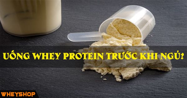 Có nên uống whey protein trước khi ngủ?