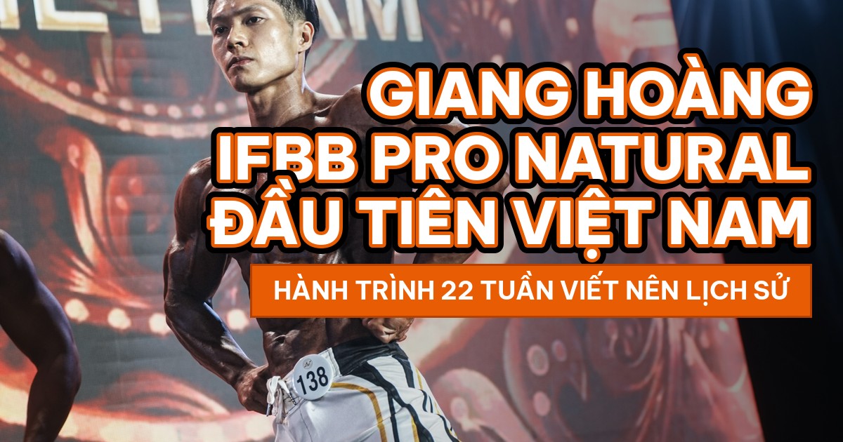 Giang Hoàng – IFBB Pro Natural Đầu Tiên Của Việt Nam: Hành Trình 22 Tuần Viết Nên Lịch Sử