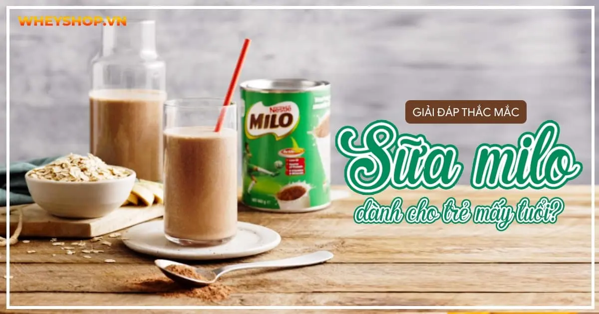 Giải đáp thắc mắc: Sữa milo dành cho trẻ mấy tuổi?
