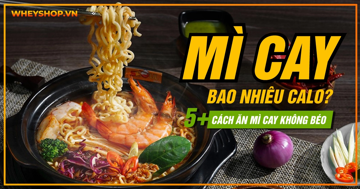 Mì cay bao nhiêu calo? Gợi ý 5+ Cách ăn mì cay không béo