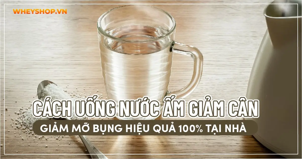 Cách uống nước ấm giảm cân, giảm mỡ bụng hiệu quả 100% tại nhà