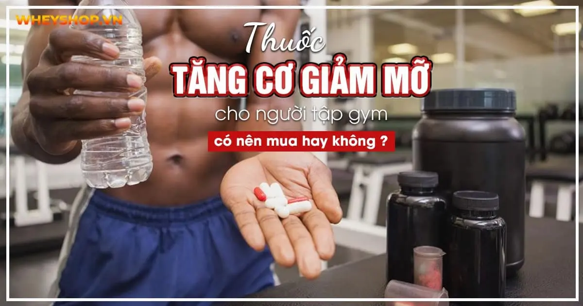 Thuốc tăng cơ giảm mỡ cho người tập gym có nên mua hay không ?