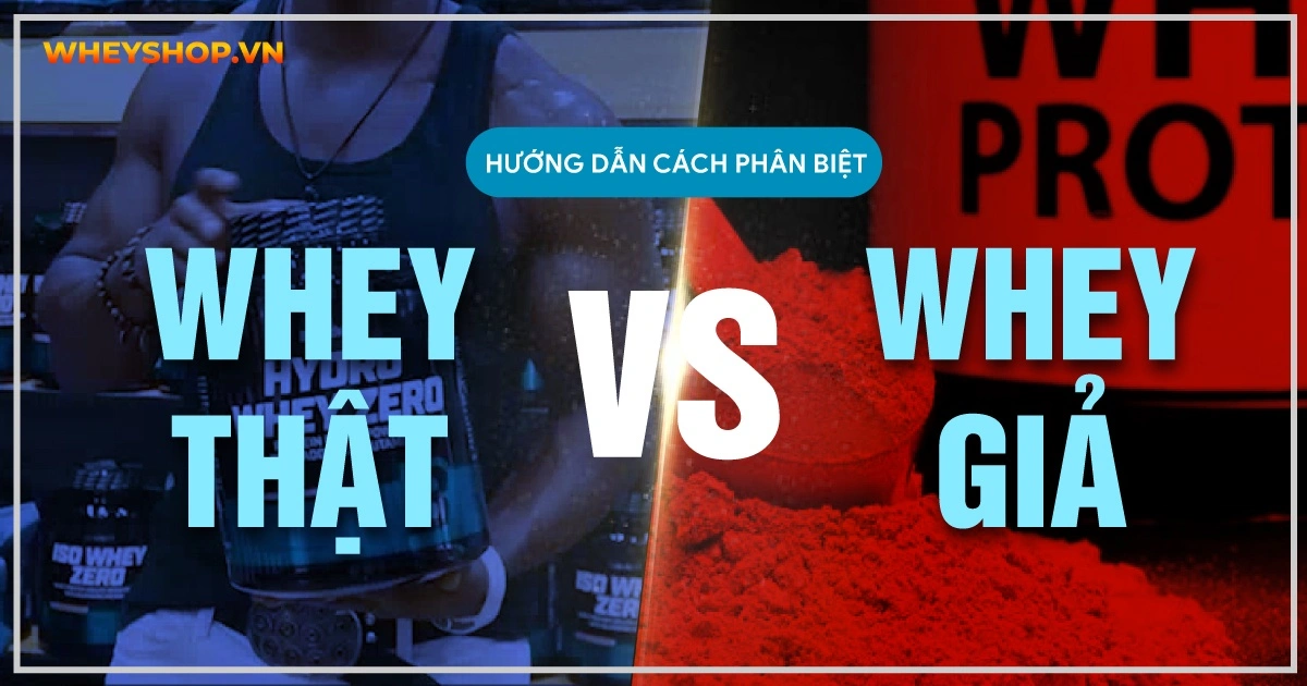 Hướng dẫn cách phân biệt Whey Protein thật và Whey Protein giả