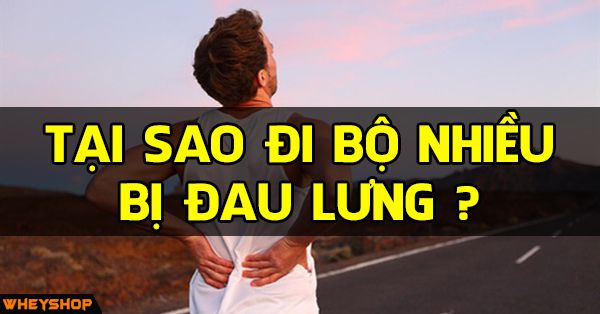 Tại sao đi bộ nhiều bị đau lưng đau đầu gối đau gót chân?