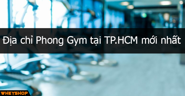 Địa chỉ phòng tập gym ở tpHCM : Cập nhật mới nhất